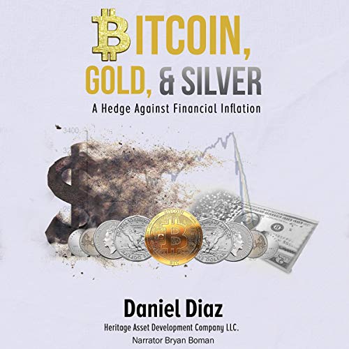 Bitcoin, Gold, and Silver: A Hedge Against Financial Inflation by Daniel Diaz