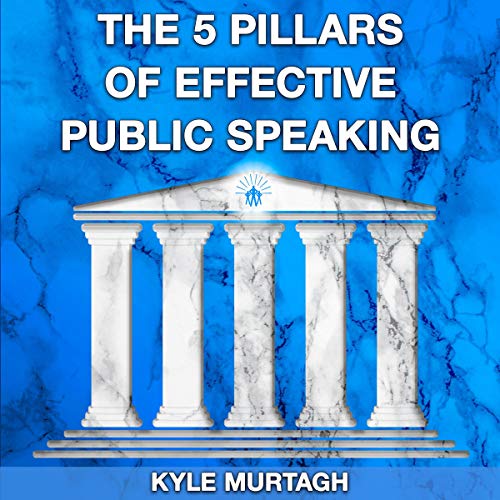 The 5 Pillars of Effective Public Speaking by Kyle Murtagh