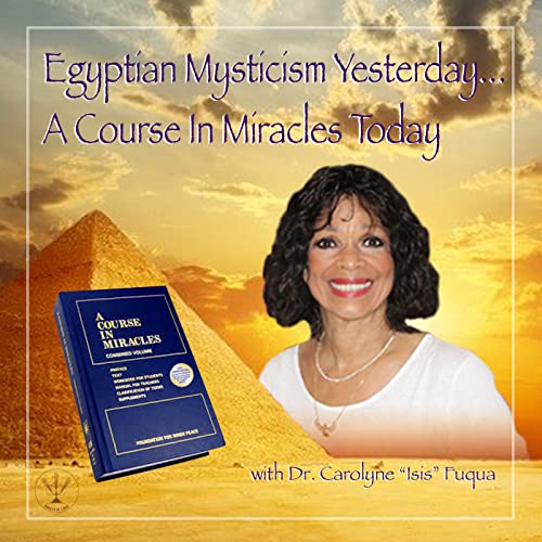 Egyptian Mysticism Yesterday… A Course in Miracles Today by Dr. Carolyne "Isis" Fuqua