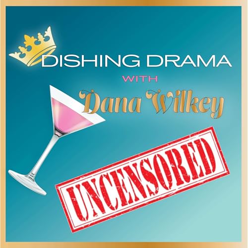 Dishing Drama with Dana Wilkey UNCENSORED by Dana Wilkey
