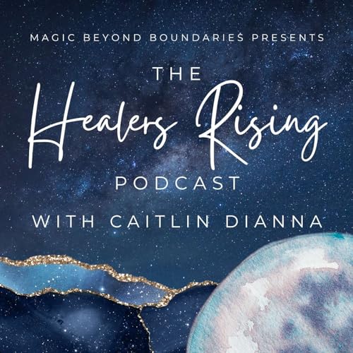 the Healers Rising Podcast by Caitlin Dianna | Magic Beyond Boundaries