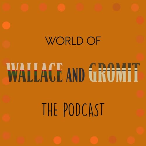 World of Wallace and Gromit: The Podcast by E.Pop Studios