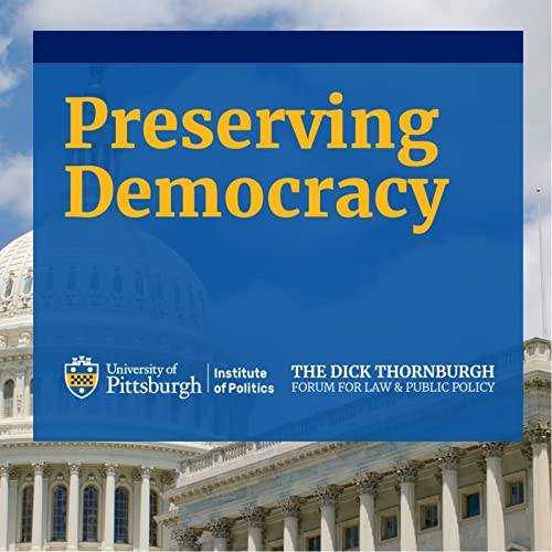 Preserving Democracy by University of Pittsburgh - Institute of Politics and Dick Thornburgh Forum for Law & Public Policy