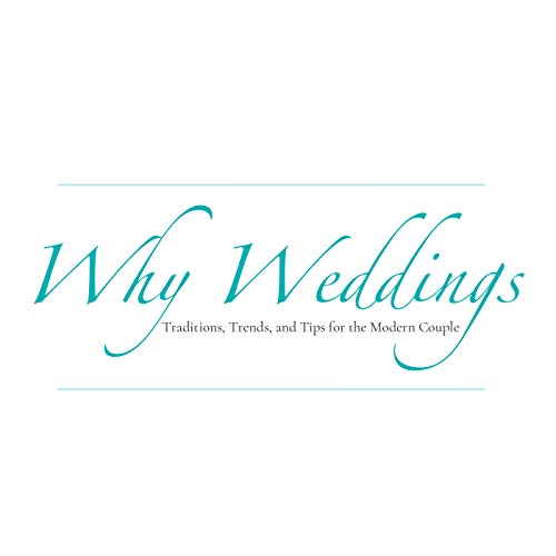 Why Weddings: Traditions, Trends, and Tips for the Modern Couple by Morgan Powell