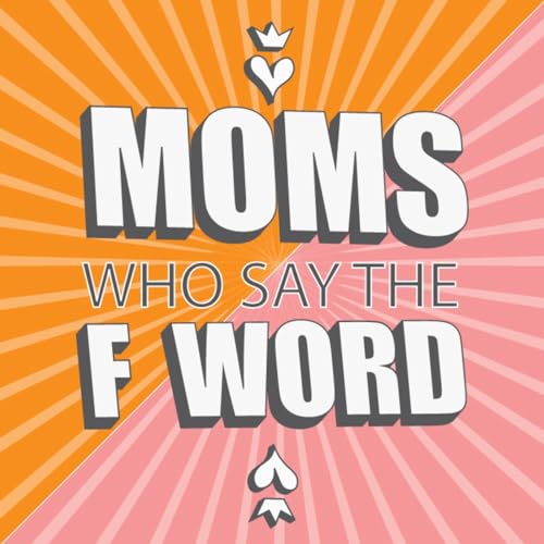 Moms Who Say the F Word by Moms Who Say the F Word