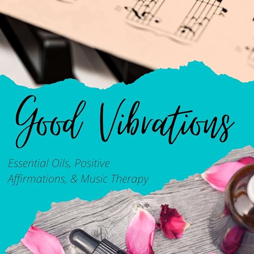 Good Vibrations: Essential Oils, Positive Affirmations, & Music Therapy by Suzanne Williams