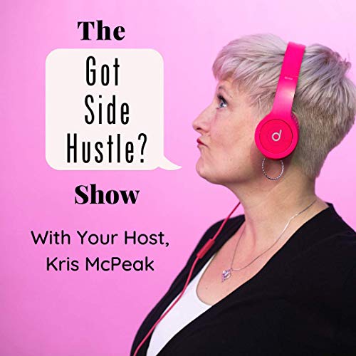 The Got Side Hustle Show by Kris McPeak