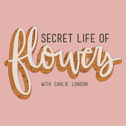 Secret Life of Flowers Podcast by Carlie London