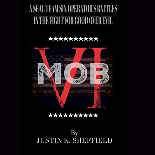 MOB VI: A Seal Team Six Operator's Battles in the Fight for Good over Evil by Justin K. Sheffield