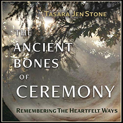 The Ancient Bones of Ceremony: Remembering the Heartfelt Ways