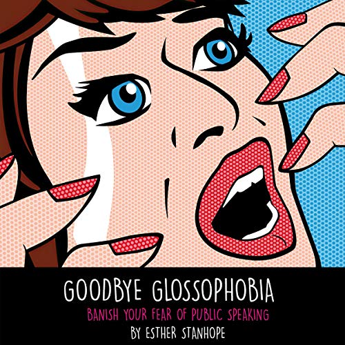 Goodbye Glossophobia: Banish Your Fear of Public Speaking by Esther Stanhope