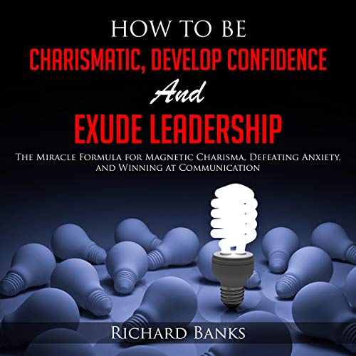 How to Be Charismatic, Develop Confidence, and Exude Leadership