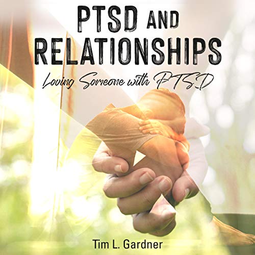 PTSD and Relationships: Loving Someone with PTSD by Tim L. Gardner