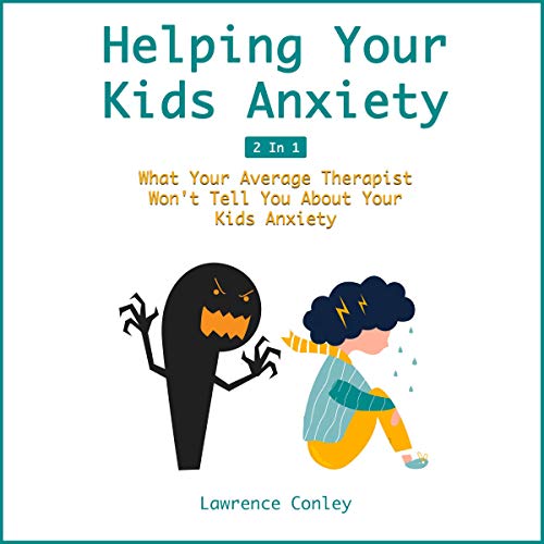 Helping Your Kids Anxiety by Lawrence Conley