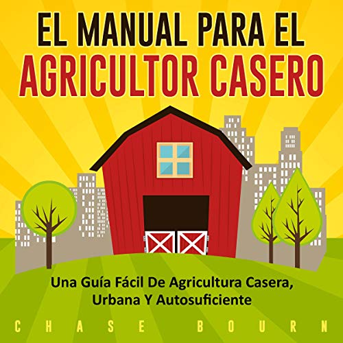 El Manual Para el Agricultor Casero [The Backyard Homestead Manual]