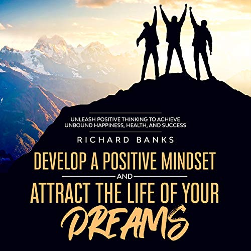 Develop a Positive Mindset and Attract the Life of Your Dreams