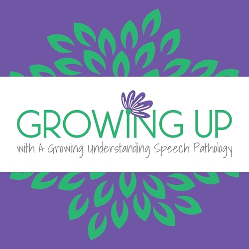 Growing Up with A Growing Understanding Speech Pathology Podcast