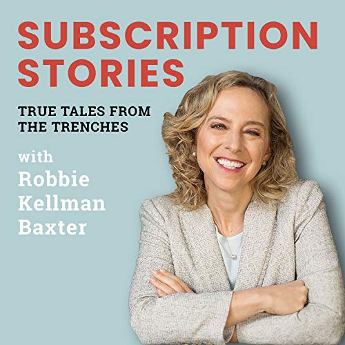 Subscription Stories: True Tales from the Trenches by Robbie Kellman Baxter