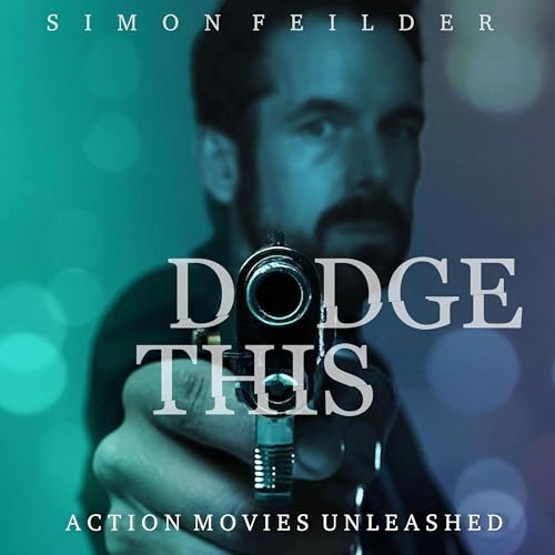 Dodge This: Action Movies Unleashed by Simon Feilder