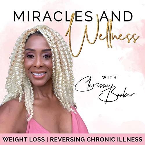 Miracles and Wellness - Holistic Health, Plant Based Diet, Chronic Disease, Stress Management, Mindful Eating, Mindfulness, and Weight Loss by Clarissa Booker | Holistic Health Coach Faith-Led Weight Loss Mentor