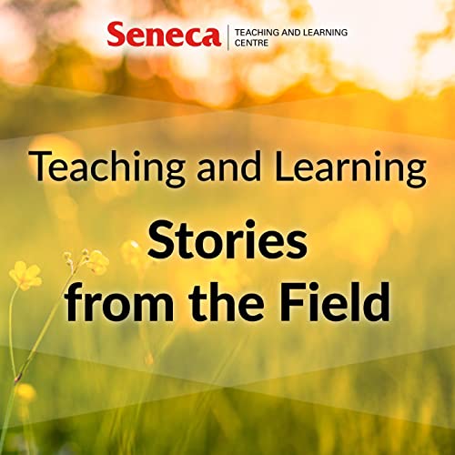 Teaching and Learning Stories from the Field brought to you by Seneca's Teaching and Learning Centre by voicEd Radio