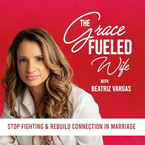 The Grace Fueled Wife: Christian Marriage Podcast | Rebuild Emotional Intimacy | Healthy Communication | Conflict Resolution