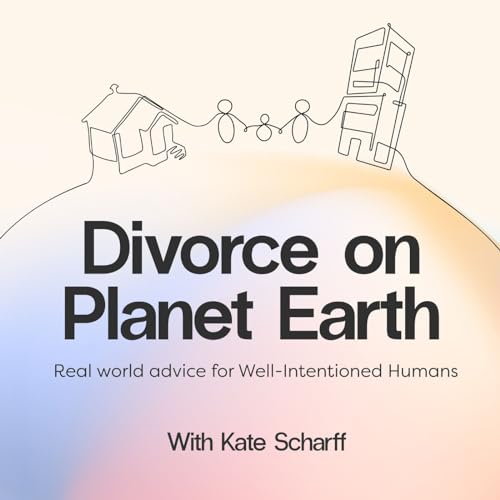 Divorce on Planet Earth: Real World Advice for Well-Intentioned Humans by Kate Scharff