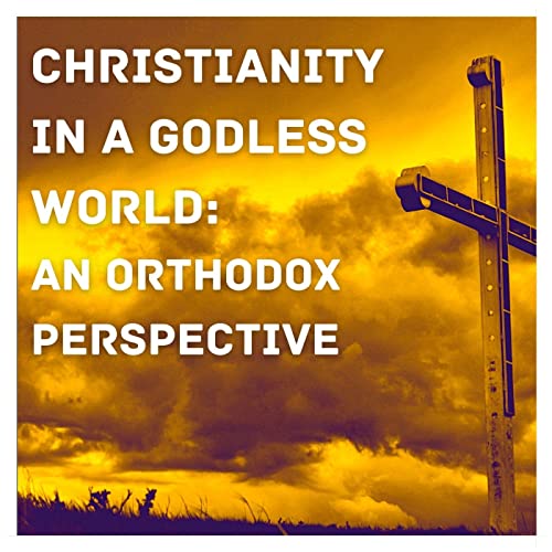Christianity in a Godless World: An Orthodox Perspective by Christianity in a Godless World