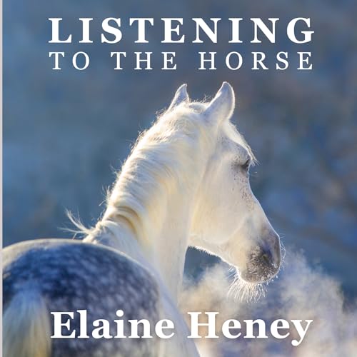 Listening to the Horse by Elaine Heney | Equine training, education, psychology, horsemanship, groundwork, riding & dressage for the equestrian. With horse care, health, ownership, knowledge, communic