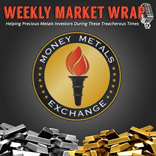 Money Metals' Weekly Market Wrap Podcast by Money Metals Exchange