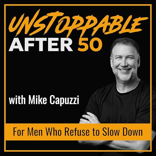 Unstoppable After 50: Men’s Health, Peak Performance, and Legacy by Mike Capuzzi