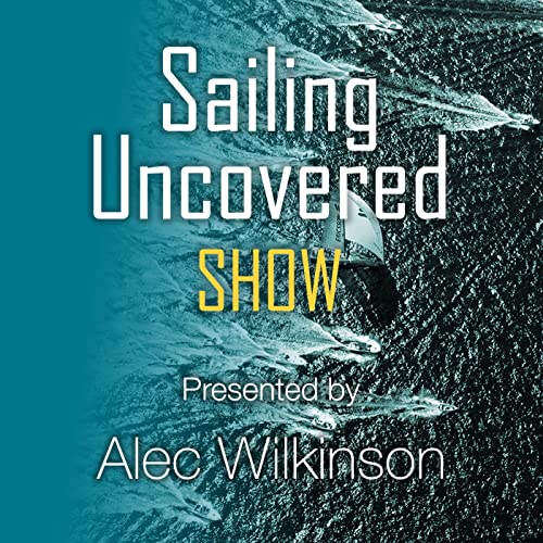 Sailing Uncovered - the Podcast by Alec Wilkinson