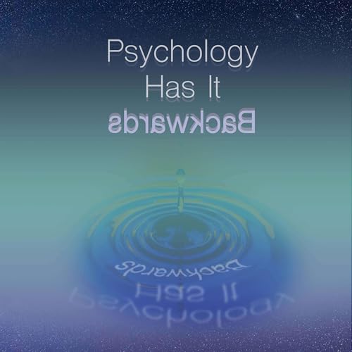 Psychology Has It Backwards by Christine Heath and Judy Sedgeman