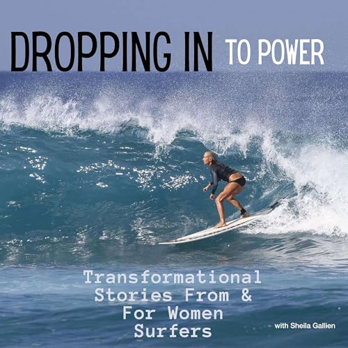 Dropping In to Power: Personal stories of the transformational power of surfing from women of all levels, all ages, all over. by Sheila Gallien