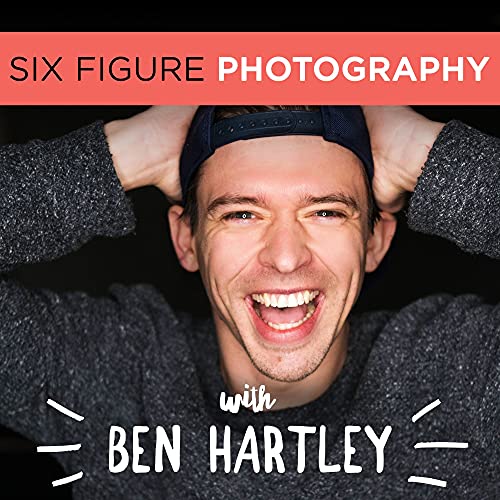 The Six Figure Photography Podcast With Ben Hartley by Ben Hartley