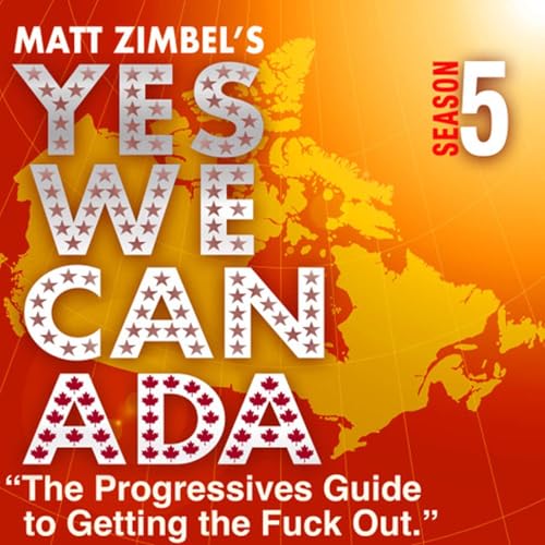 YES WE CANADA The Progressives Guide to Getting the Fuck Out - Season Five by Matt Zimbel