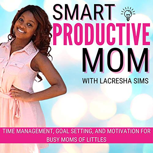 The Smart Productive Mom Podcast - Time management, Self improvement, Work from home, Intentional living, Productivity, Self care by LaCresha Sims