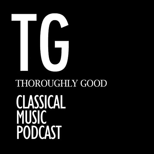 Thoroughly Good Classical Music Podcast by Thoroughly Good Classical Music Podcast