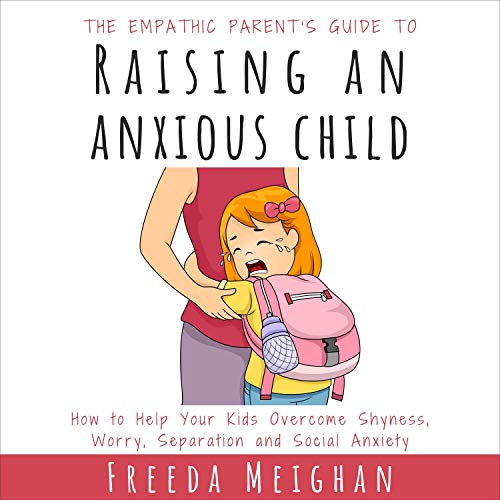 The Empathic Parent’s Guide to Raising an Anxious Child