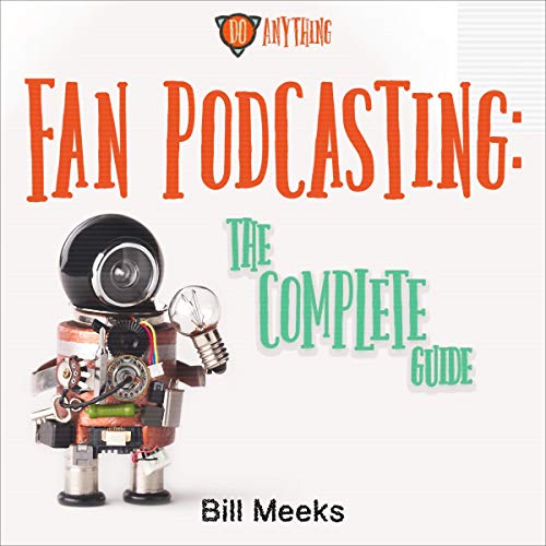 Fan Podcasting: The Complete Guide by Bill Meeks