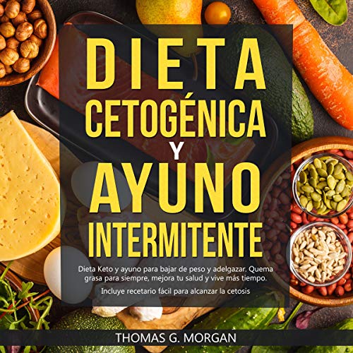 Dieta Cetogénica y Ayuno Intermitente [Ketogenic Diet and Intermittent Fasting] by Thomas G. Morgan
