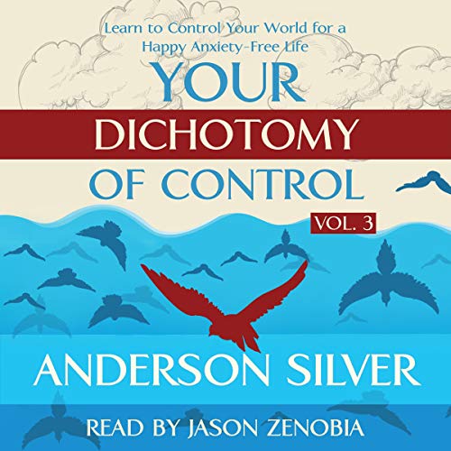 Your Dichotomy of Control: Learn to Control Your World for a Happy Anxiety-Free Life