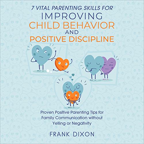 7 Vital Parenting Skills for Improving Child Behavior and Positive Discipline