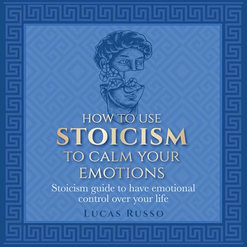 How to Use Stoicism to Calm Your Emotions