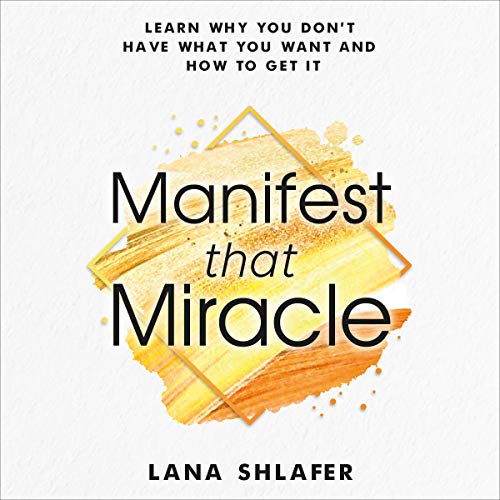 Manifest That Miracle: Learn Why You Don’t Have What You Want and How to Get It by Lana Shlafer