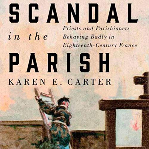 Scandal in the Parish: Priests and Parishioners Behaving Badly in Eighteenth-Century France