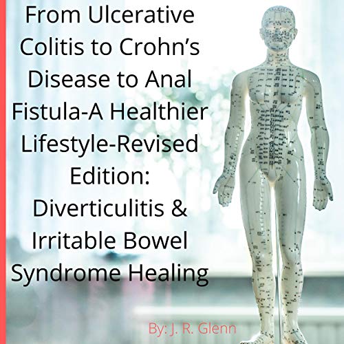 From Ulcerative Colitis to Crohn’s Disease to Anal Fistula: A Healthier Lifestyle - Revised Edition