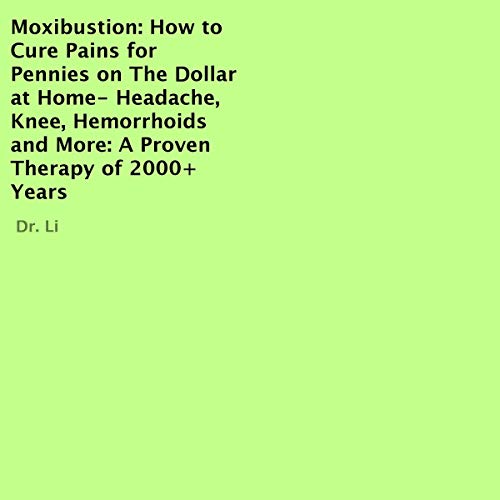 Moxibustion: How to Cure Pains for Pennies on the Dollar at Home - Headache, Knee, Hemorrhoids and More by Dr. Li