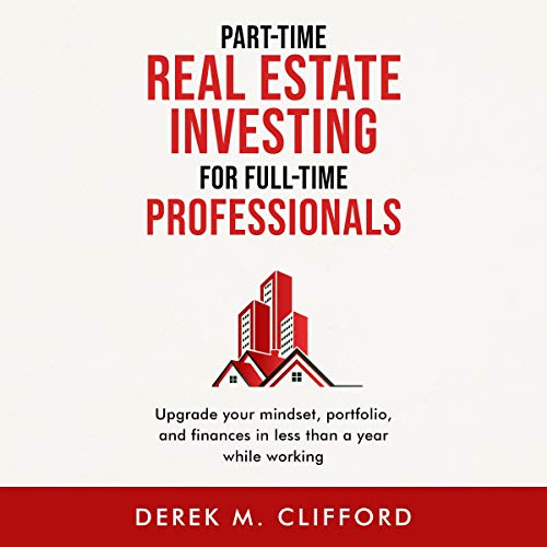 Part-Time Real Estate Investing for Full-Time Professionals by Derek M. Clifford
