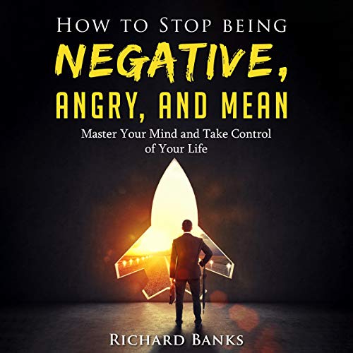 How to Stop Being Negative, Angry, and Mean by Richard Banks